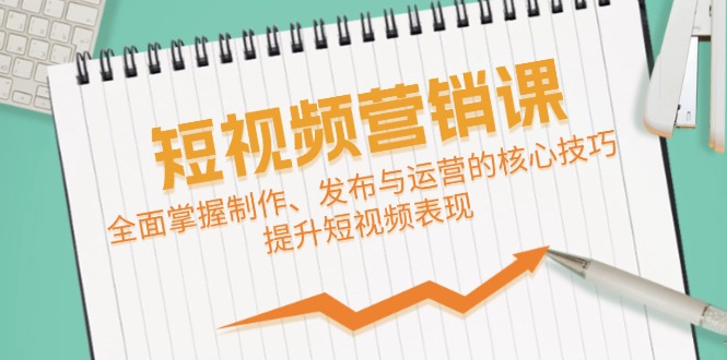 短视频&营销课：全面掌握制作、发布与运营的核心技巧，提升短视频表现-天韵资源网
