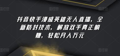 抖音快手漫威英雄无人直播，全新防封技术，解放双手真正躺赚，轻松月入万元【揭秘】-天韵资源网