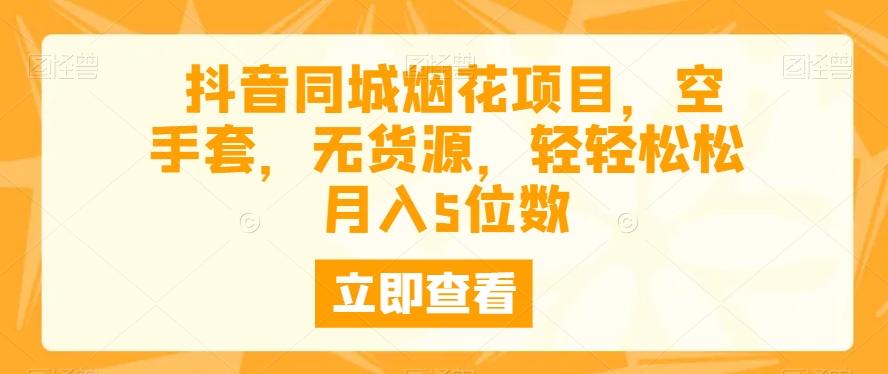 抖音同城烟花项目，空手套，无货源，轻轻松松月入5位数-天韵资源网