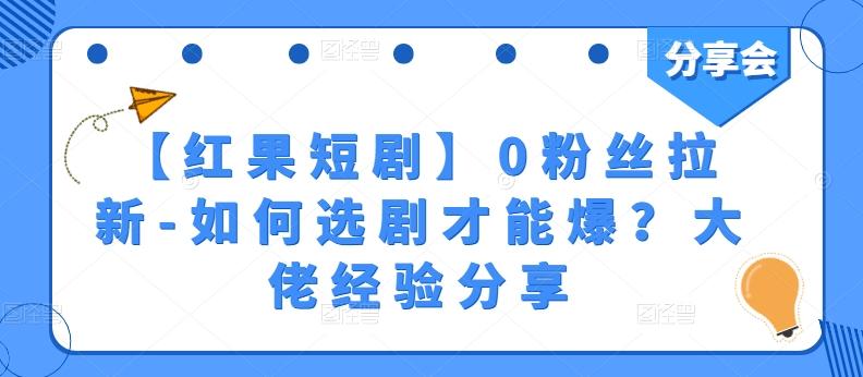 【红果短剧】0粉丝拉新-如何选剧才能爆？大佬经验分享-天韵资源网
