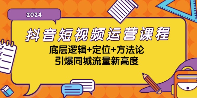 抖音短视频运营课程，底层逻辑+定位+方法论，引爆同城流量新高度-天韵资源网