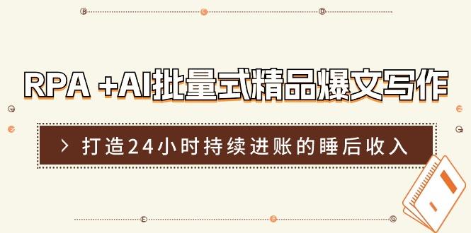 RPA +AI批量式 精品爆文写作  日更实操营，打造24小时持续进账的睡后收入-天韵资源网