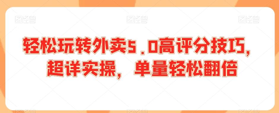 轻松玩转外卖5.0高评分技巧，超详实操，单量轻松翻倍-天韵资源网