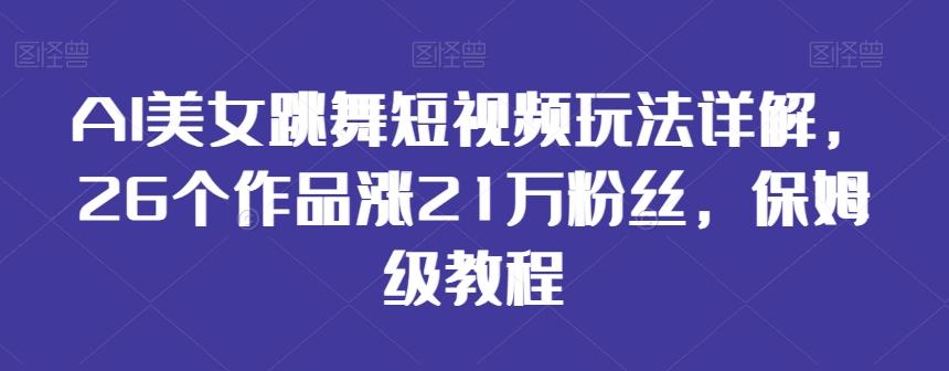 AI美女跳舞短视频玩法详解，26个作品涨21万粉丝，保姆级教程【揭秘】-天韵资源网