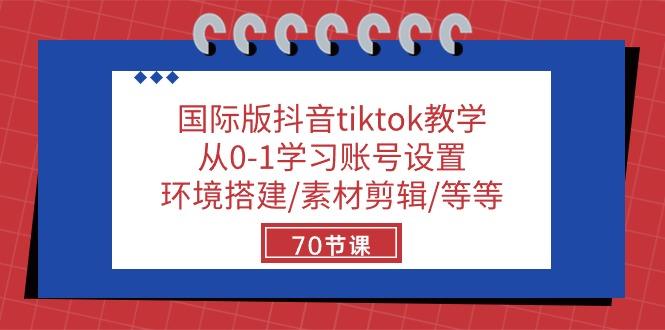 国际版抖音tiktok教学：从0-1学习账号设置/环境搭建/素材剪辑/等等/70节-天韵资源网