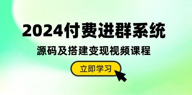 2024付费进群系统，源码及搭建变现视频课程(教程+源码-天韵资源网