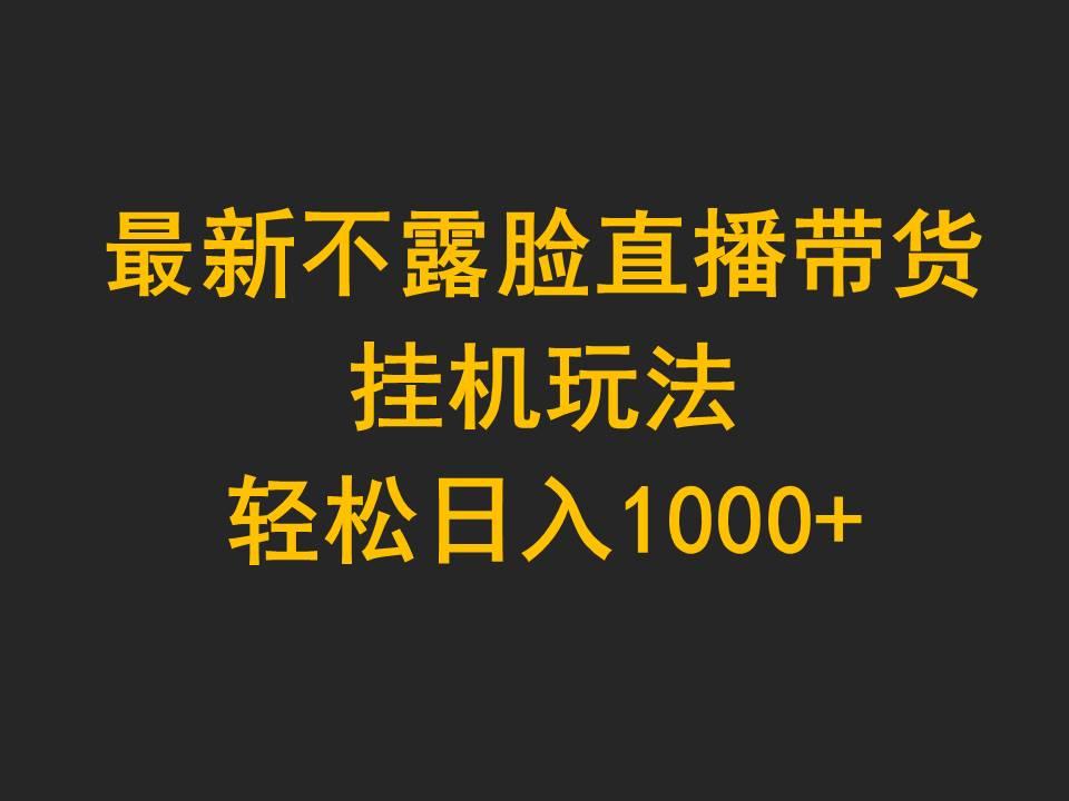(9897期)最新不露脸直播带货，挂机玩法，轻松日入1000+-天韵资源网