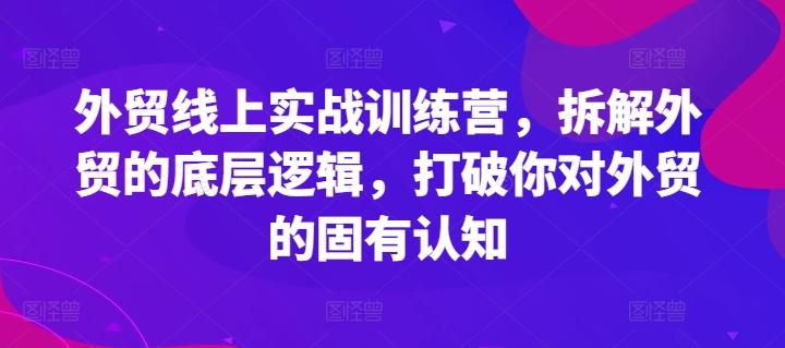 外贸线上实战训练营，拆解外贸的底层逻辑，打破你对外贸的固有认知-天韵资源网