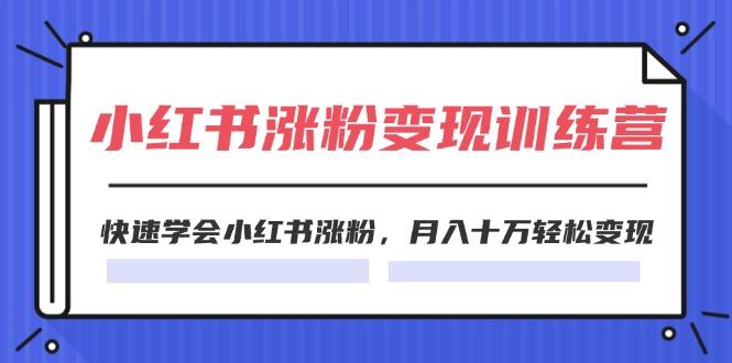 2024小红书涨粉变现训练营，快速学会小红书涨粉，月入十万轻松变现(40节-天韵资源网