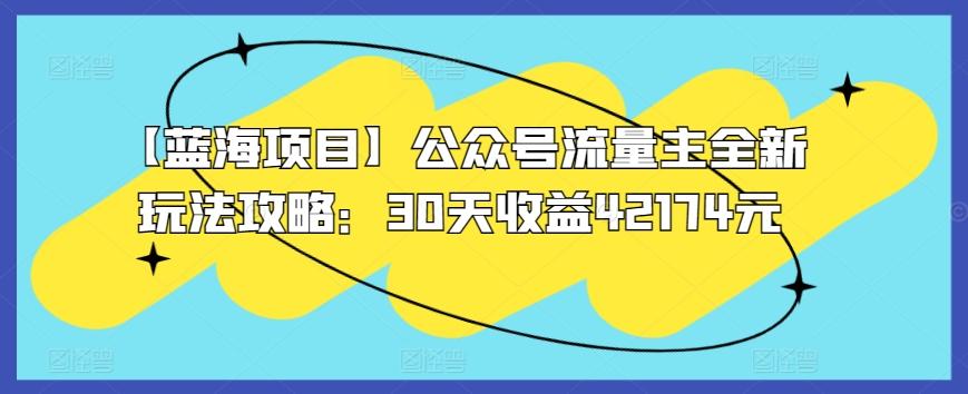 【蓝海项目】公众号流量主全新玩法攻略：30天收益42174元【揭秘】-天韵资源网