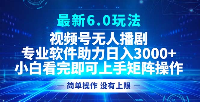 视频号最新6.0玩法，无人播剧，轻松日入3000+-天韵资源网