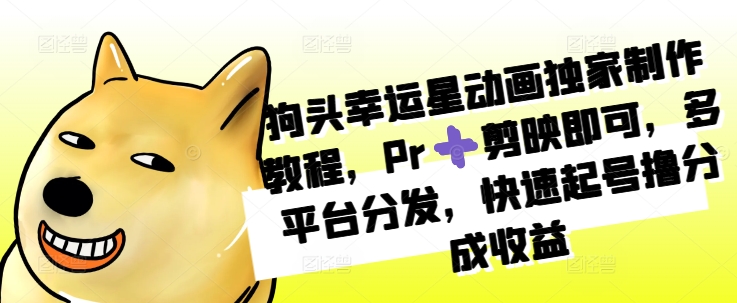 狗头幸运星动画独家制作教程，Pr➕剪映即可，多平台分发，快速起号撸分成收益-天韵资源网