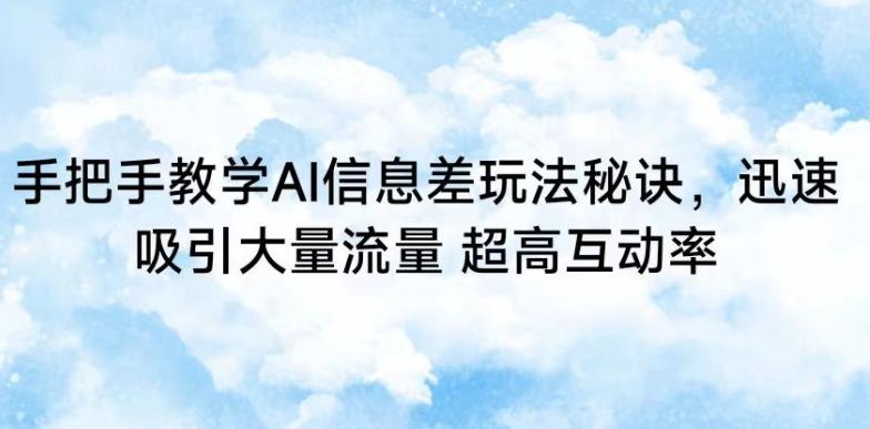 手把手教学AI信息差玩法秘诀，迅速吸引大量流量，超高互动率【揭秘】-天韵资源网