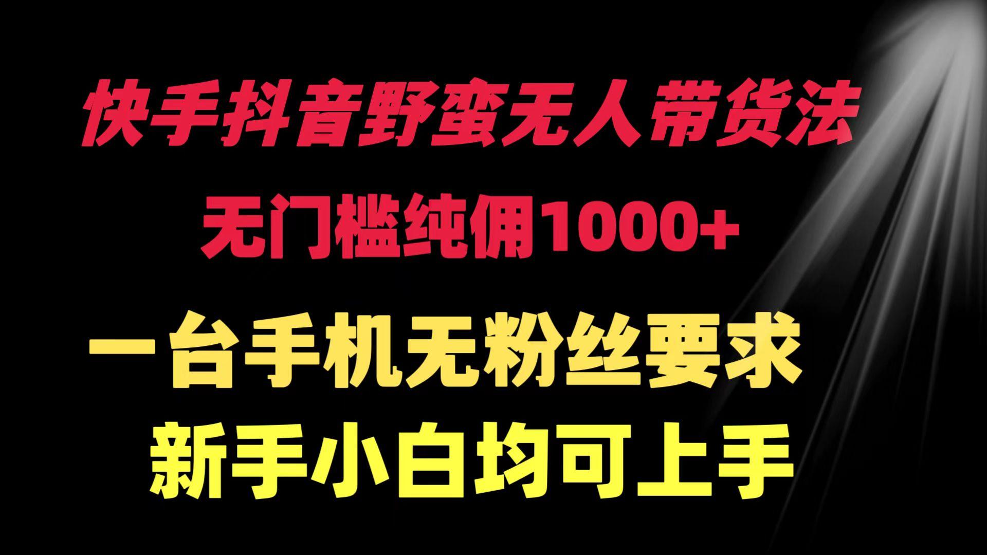 (9552期)快手抖音野蛮无人带货法 无门槛纯佣1000+ 一台手机无粉丝要求新手小白…-天韵资源网