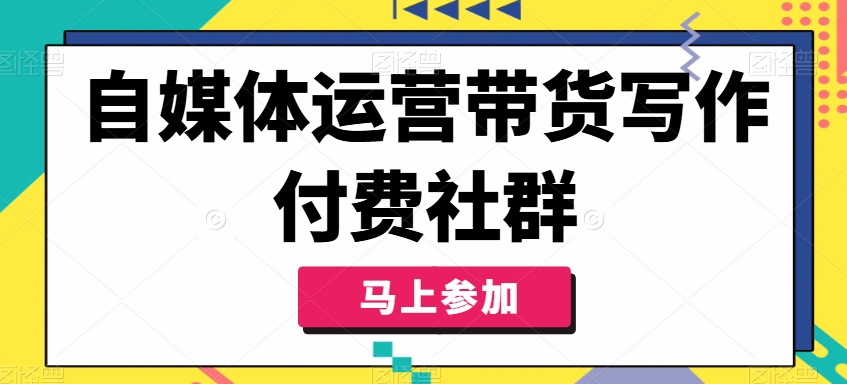 自媒体运营带货写作付费社群，带货是自媒体人必须掌握的能力-天韵资源网