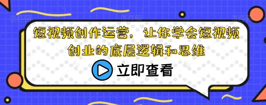 短视频创作运营，让你学会短视频创业的底层逻辑和思维-天韵资源网