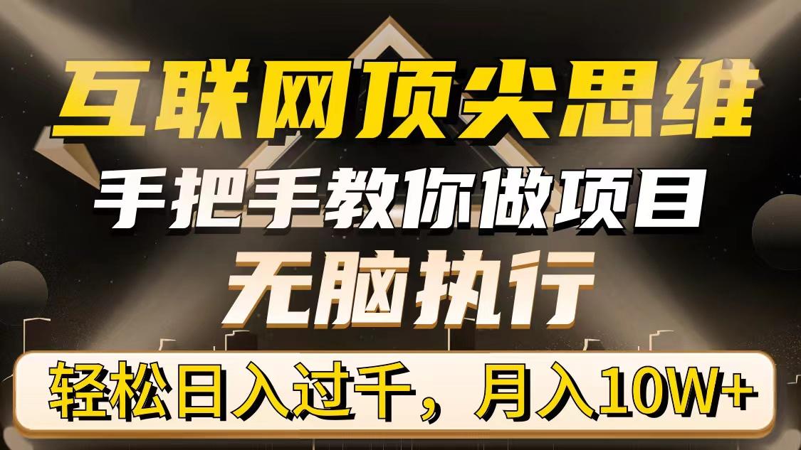 (9311期)互联网顶尖思维，手把手教你做项目，无脑执行，轻松日入过千，月入10W+-天韵资源网