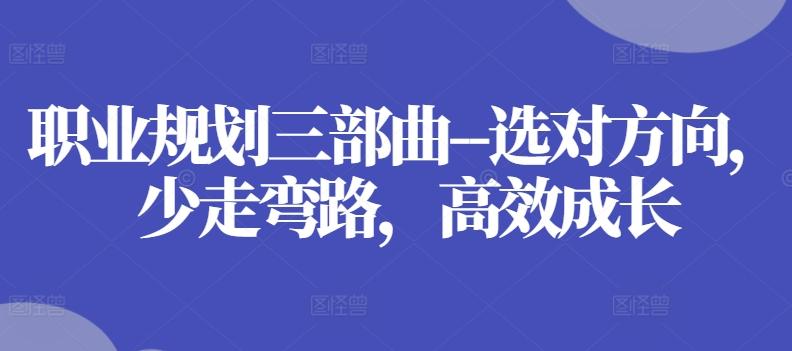 职业规划三部曲–选对方向，少走弯路，高效成长-天韵资源网