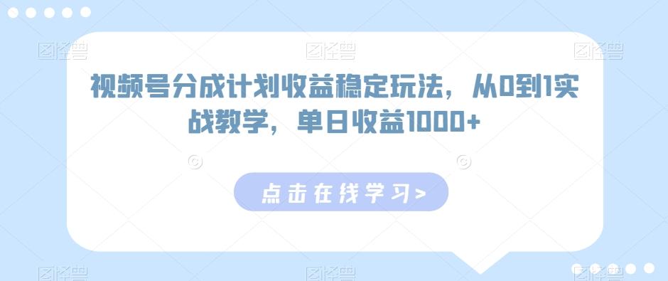 视频号分成计划收益稳定玩法，从0到1实战教学，单日收益1000+【揭秘】-天韵资源网