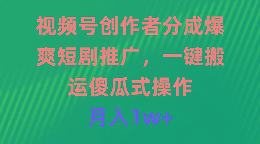 (9531期)视频号创作者分成，爆爽短剧推广，一键搬运，傻瓜式操作，月入1w+-天韵资源网