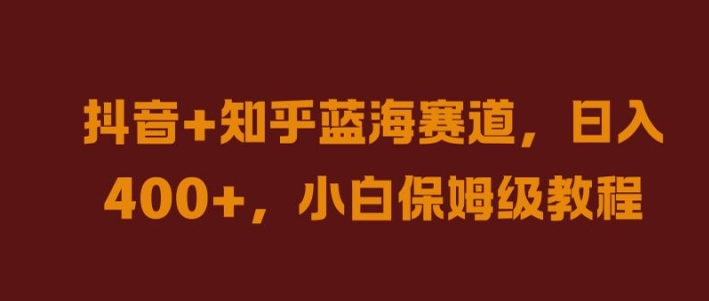 抖音+知乎蓝海赛道，日入几张，小白保姆级教程【揭秘】-天韵资源网