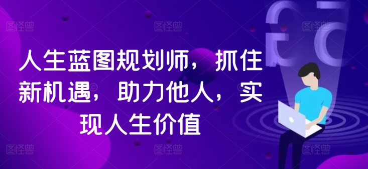 人生蓝图规划师，抓住新机遇，助力他人，实现人生价值-天韵资源网