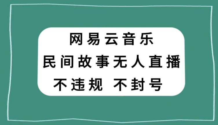 网易云民间故事无人直播，零投入低风险、人人可做【揭秘】-天韵资源网