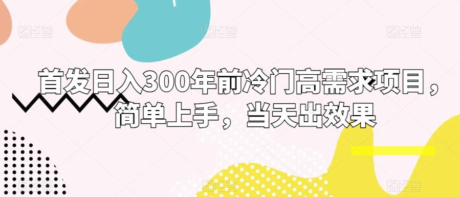 首发日入300年前冷门高需求项目，简单上手，当天出效果-天韵资源网