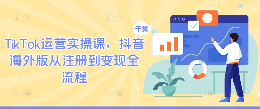 TikTok运营实操课，抖音海外版从注册到变现全流程-天韵资源网