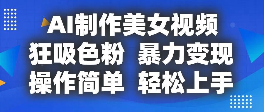 AI制作美女视频，狂吸色粉，暴力变现，操作简单，小白也能轻松上手-天韵资源网