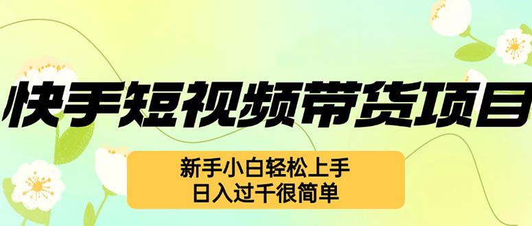 快手短视频带货项目，最新玩法 新手小白轻松上手，日入过千很简单-天韵资源网