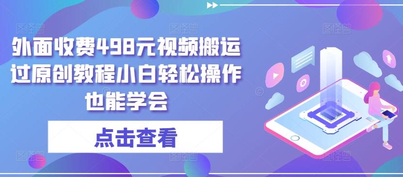 外面收费498元视频搬运过原创教程小白轻松操作也能学会【揭秘】-天韵资源网