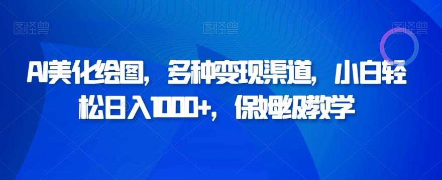 AI美化绘图，多种变现渠道，小白轻松日入1000+，保姆级教学-天韵资源网