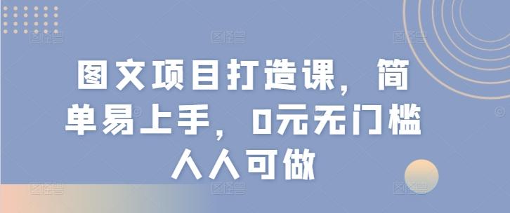 图文项目打造课，简单易上手，0元无门槛人人可做-天韵资源网