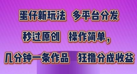 蛋仔新玩法，多平台分发，秒过原创，操作简单，几分钟一条作品，狂撸分成收益【揭秘】-天韵资源网