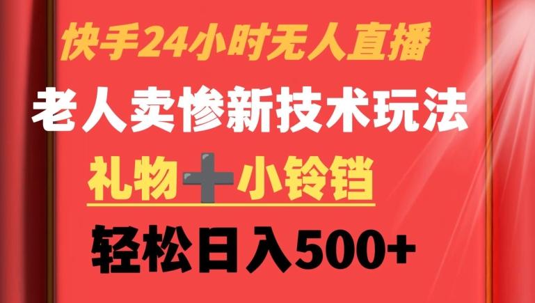 快手24小时无人直播，老人卖惨最新技术玩法，礼物+小铃铛，轻松日入500+【揭秘】-天韵资源网