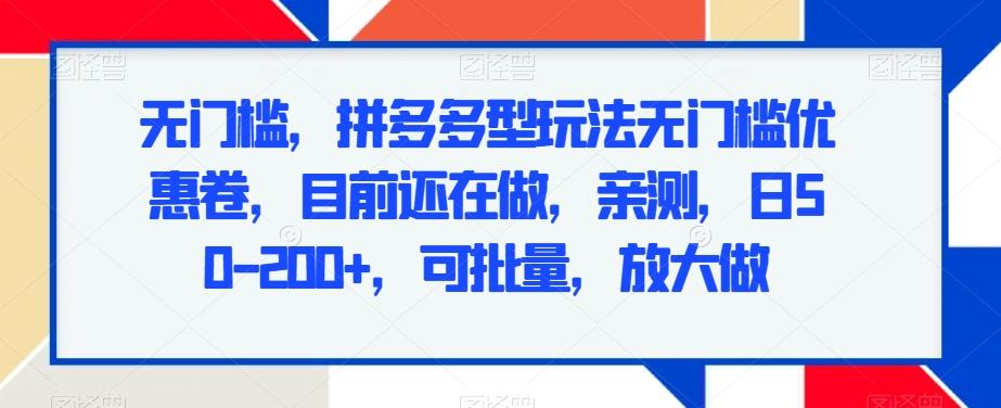 无门槛，拼多多型玩法无门槛优惠卷，目前还在做，亲测，日50-200+，可批量，放大做-天韵资源网
