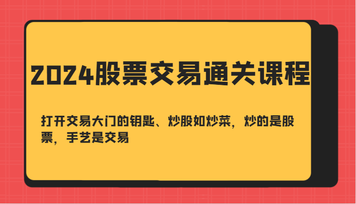2024股票交易通关课-打开交易大门的钥匙、炒股如炒菜，炒的是股票，手艺是交易-天韵资源网