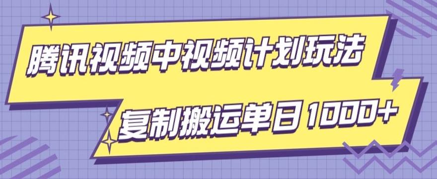 腾讯视频中视频计划项目玩法，简单搬运复制可刷爆流量，轻松单日收益1000+-天韵资源网