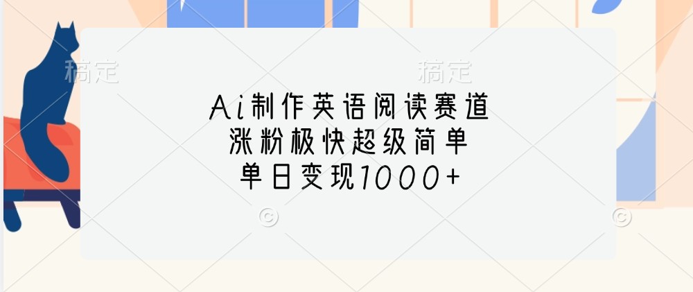 Ai制作英语阅读赛道，涨粉极快超级简单，单日变现1000+-天韵资源网