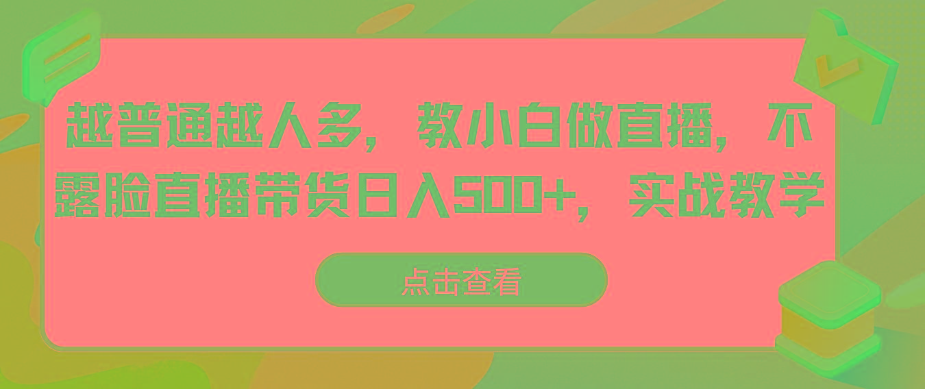 越普通越人多，教小白做直播，不露脸直播带货日入500+，实战教学-天韵资源网