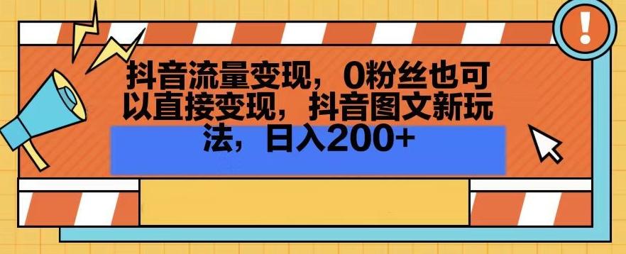 抖音流量变现，0粉丝也可以直接变现，抖音图文新玩法，日入200+【揭秘】-天韵资源网