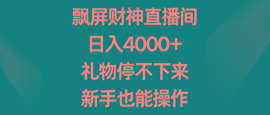 飘屏财神直播间，日入4000+，礼物停不下来，新手也能操作-天韵资源网