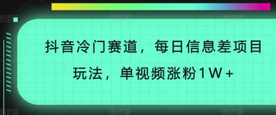 抖音冷门赛道，每日信息差项目玩法，单视频涨粉1W+-天韵资源网