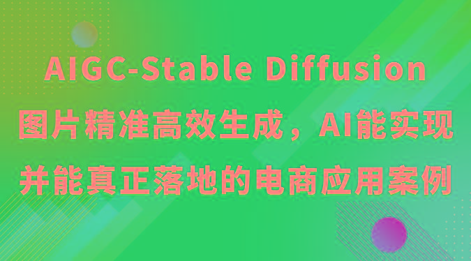 AIGC-Stable Diffusion图片精准高效生成，AI能实现并能真正落地的电商应用案例-天韵资源网