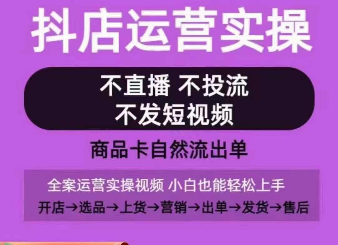 抖店运营实操课，从0-1起店视频全实操，不直播、不投流、不发短视频，商品卡自然流出单-天韵资源网