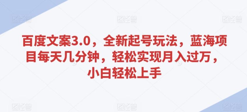 百度文案3.0，全新起号玩法，蓝海项目每天几分钟，轻松实现月入过万，小白轻松上手【揭秘】-天韵资源网