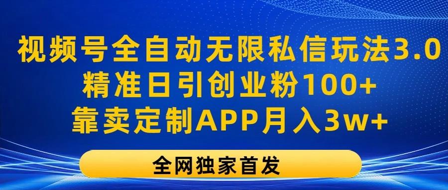 视频号全自动无限私信玩法3.0，精准日引创业粉100+，靠卖定制APP月入3w+-天韵资源网