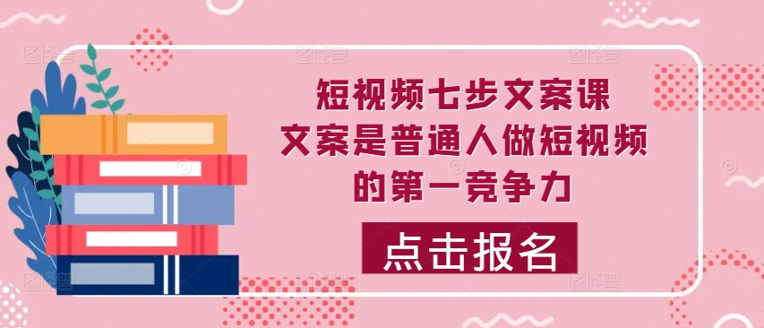 短视频七步文案课，文案是普通人做短视频的第一竞争力，如何写出划不走的文案-天韵资源网