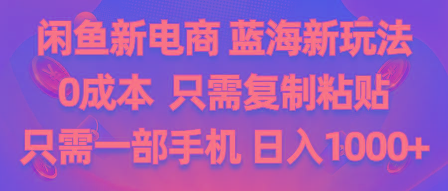 闲鱼新电商,蓝海新玩法,0成本,只需复制粘贴,小白轻松上手,只需一部手机…-天韵资源网